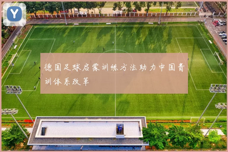 德国足球启蒙训练方法助力中国青训体系改革