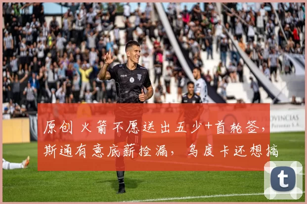 原创 火箭不愿送出五少+首轮签，斯通有意底薪捡漏，乌度卡还想搞双塔