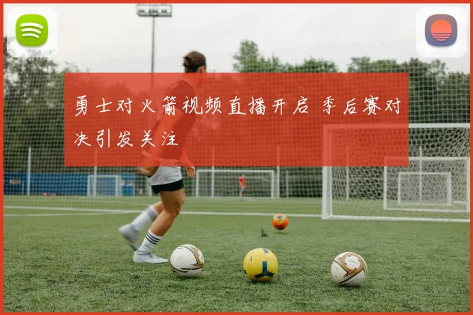 勇士对火箭视频直播开启 季后赛对决引发关注