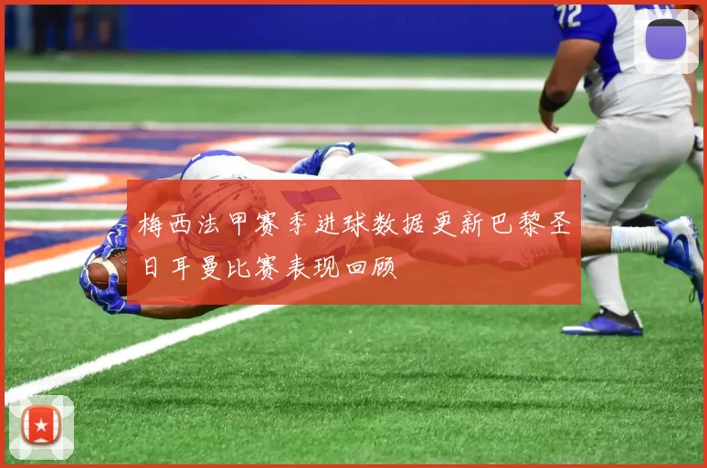 梅西法甲赛季进球数据更新巴黎圣日耳曼比赛表现回顾