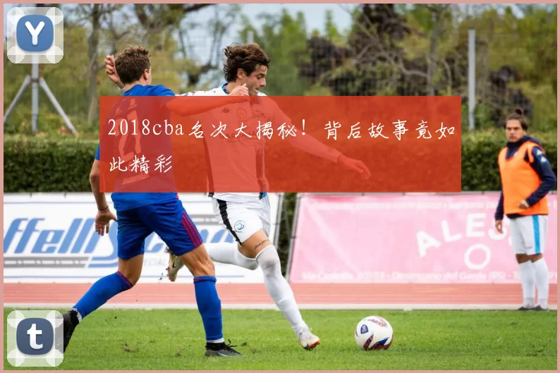 2018cba名次大揭秘！背后故事竟如此精彩