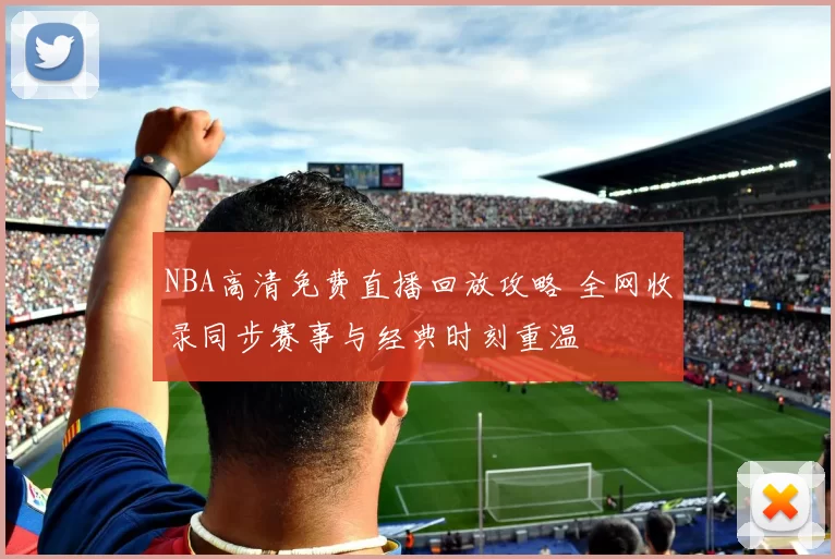 NBA高清免费直播回放攻略 全网收录同步赛事与经典时刻重温