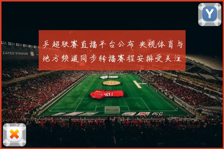 乒超联赛直播平台公布 央视体育与地方频道同步转播赛程安排受关注