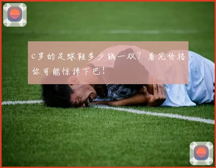 c罗的足球鞋多少钱一双？看完价格你可能惊掉下巴！