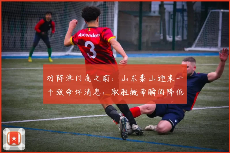 对阵津门虎之前，山东泰山迎来一个致命坏消息，取胜概率瞬间降低