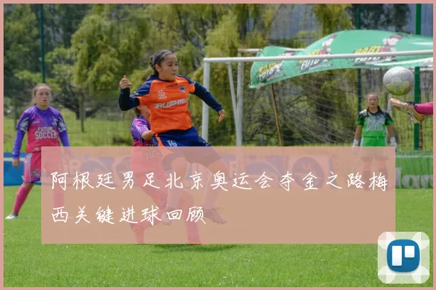 阿根廷男足北京奥运会夺金之路梅西关键进球回顾