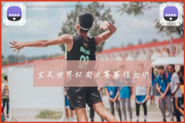 女足世界杯淘汰赛赛程出炉
