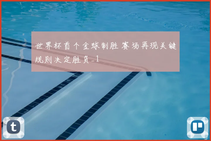 世界杯首个金球制胜 赛场再现关键规则决定胜负_1