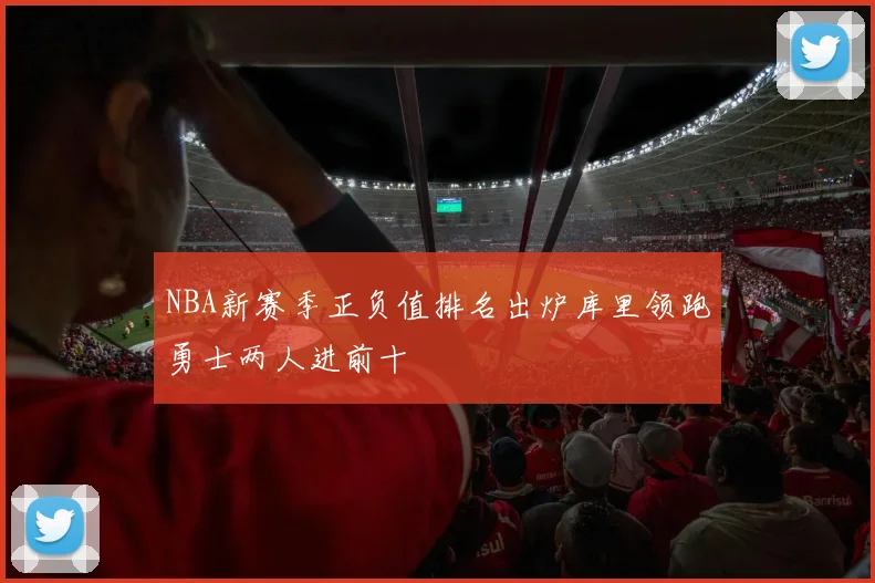 NBA新赛季正负值排名出炉库里领跑勇士两人进前十