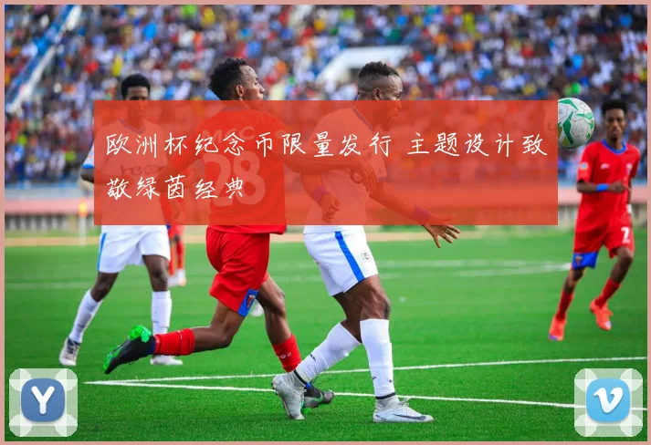 欧洲杯纪念币限量发行 主题设计致敬绿茵经典