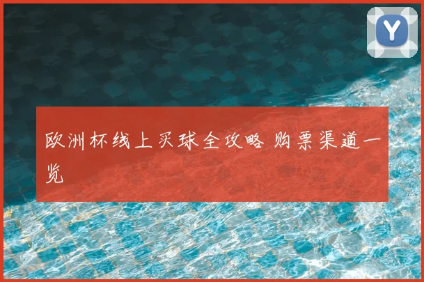欧洲杯线上买球全攻略 购票渠道一览