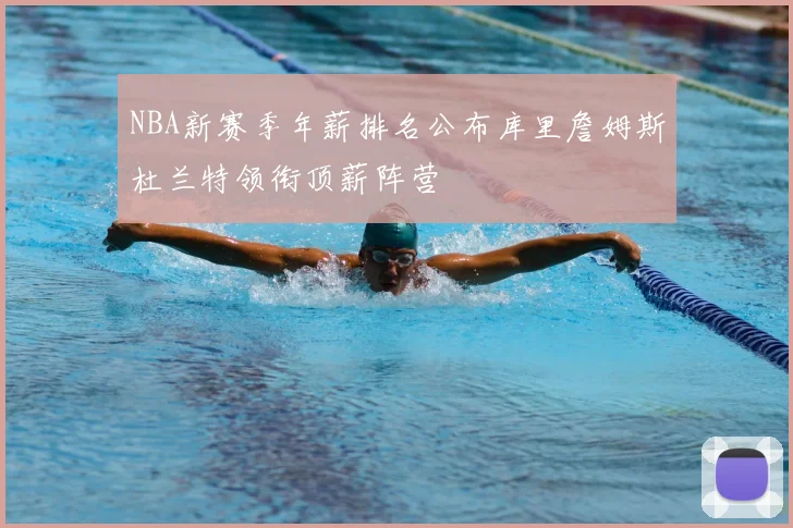 NBA新赛季年薪排名公布库里詹姆斯杜兰特领衔顶薪阵营