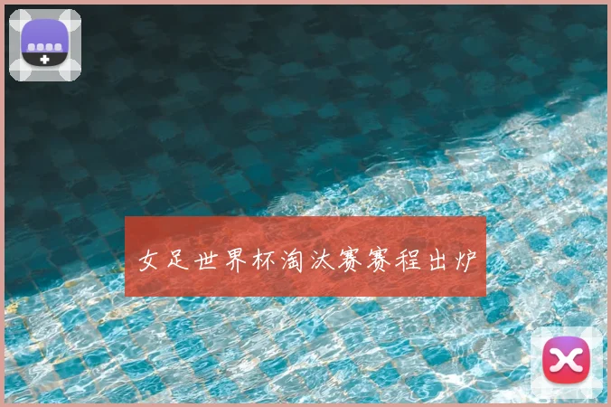 女足世界杯淘汰赛赛程出炉