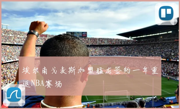 埃尔南戈麦斯加盟猛龙签约一年重返NBA赛场