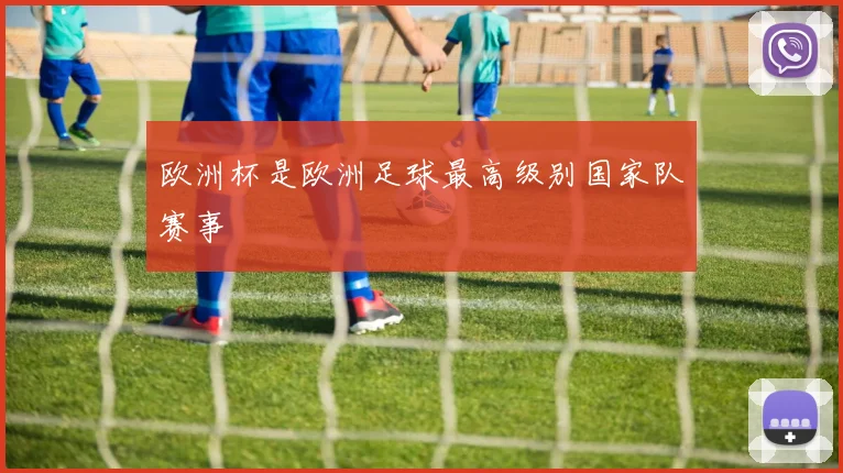 欧洲杯是欧洲足球最高级别国家队赛事
