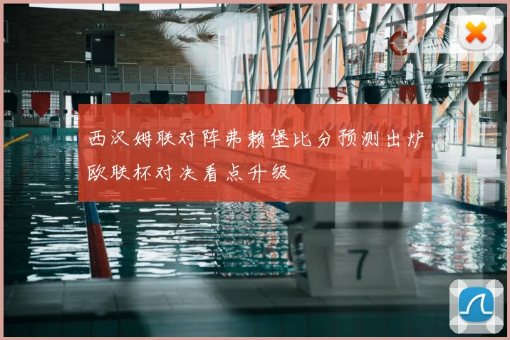 西汉姆联对阵弗赖堡比分预测出炉欧联杯对决看点升级