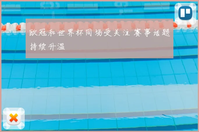 欧冠和世界杯同场受关注 赛事话题持续升温